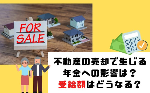 不動産の売却で生じる年金への影響は？受給額はどうなる？