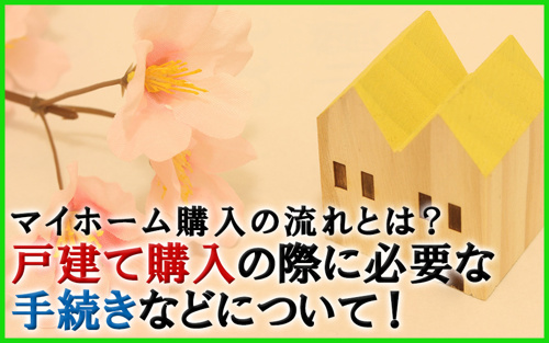 マイホーム購入の流れとは？戸建て購入の際に必要な手続きなどについて！
