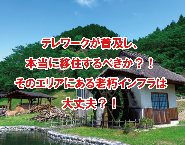 テレワークが普及し、本当に移住するべきか？！そのエリアにある老朽インフラは大丈夫？！の画像