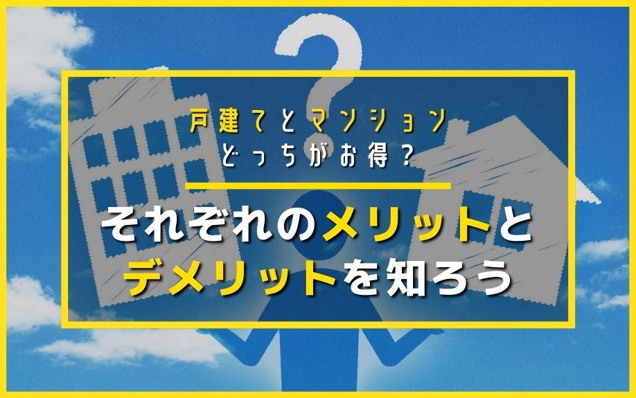 戸建てとマンションどっちがお得 それぞれのメリットとデメリットを知ろう 仲介手数料無料 最大100万円以上キャッシュバックなら かっとく