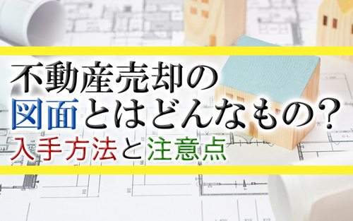 不動産売却の図面とはどんなもの？入手方法と注意点
