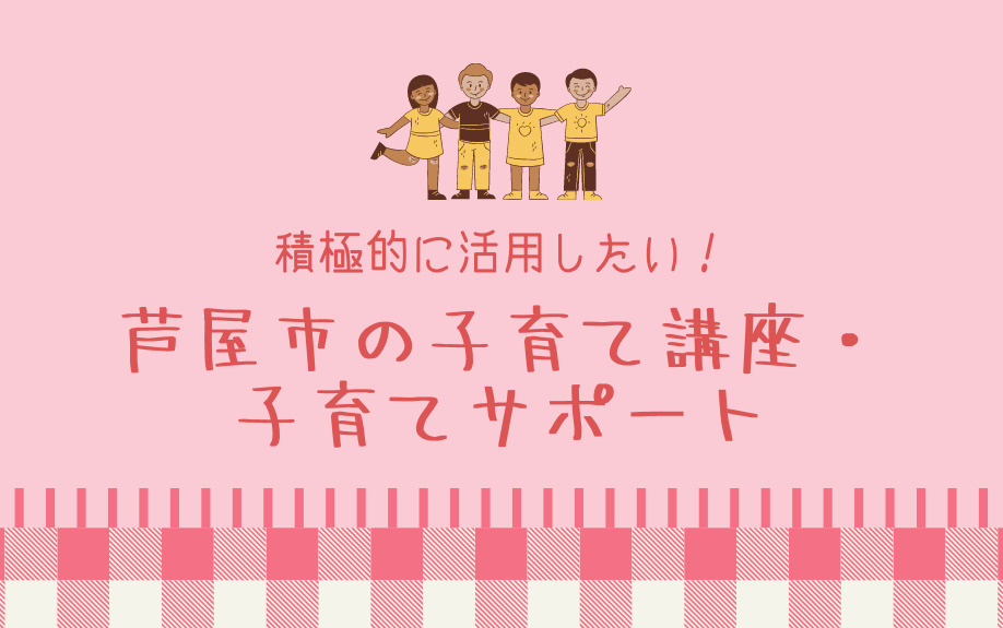 積極的に活用したい！芦屋市の子育て講座・子育てサポート
