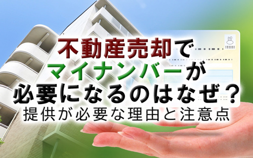 不動産売却でマイナンバーが必要になるのはなぜ？提供が必要な理由と注意点