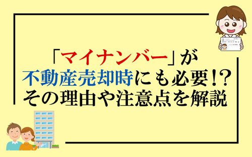 「マイナンバー」が不動産売却時にも必要！？その理由や注意点を解説