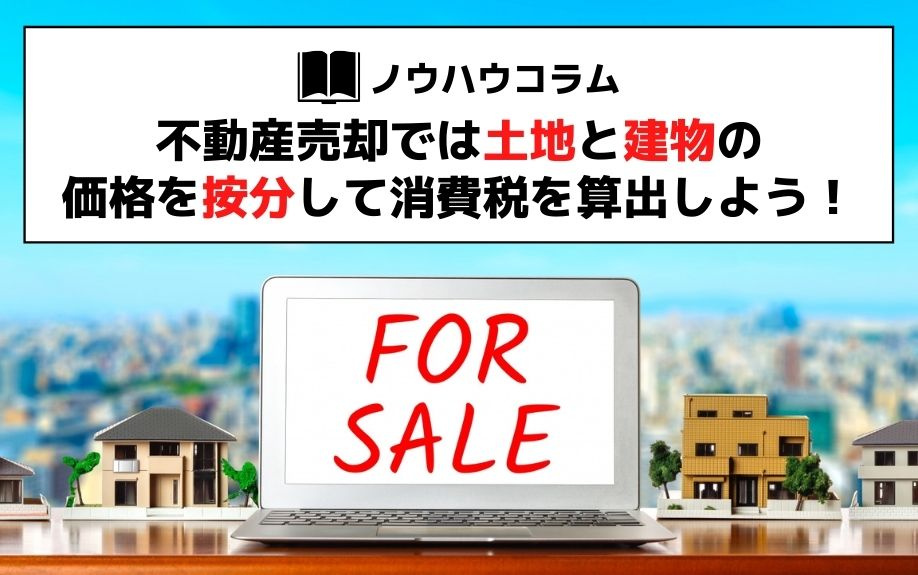不動産売却では土地と建物の価格を按分して消費税を算出しよう！の画像