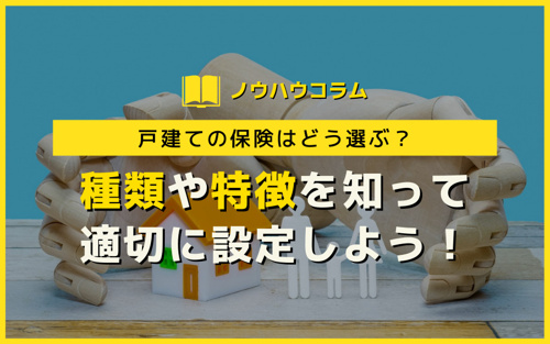 戸建ての保険はどう選ぶ？種類や特徴を知って適切に設定しよう！
