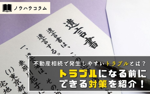 不動産相続で発生しやすいトラブルとは？トラブルになる前にできる対策を紹介！