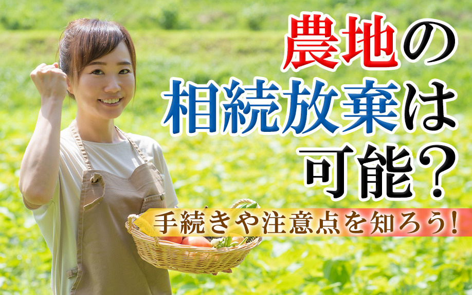 農地の相続放棄は可能？手続きや注意点を知ろう！