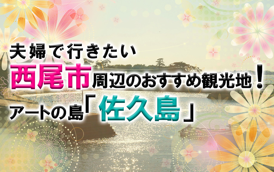 夫婦で行きたい西尾市周辺のおすすめ観光地 アートの島 佐久島 幸田町での新築一戸建て 土地 不動産のことなら ウッドボへ