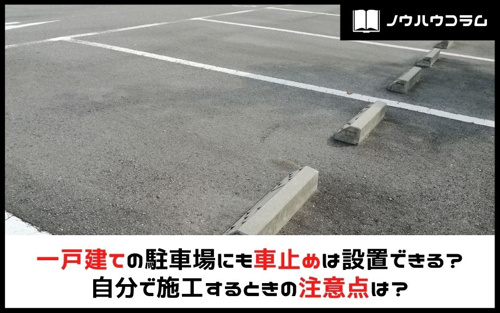 一戸建ての駐車場にも車止めは設置できる？自分で施工するときの注意点は？