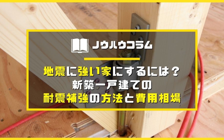 地震に強い家にするには？新築一戸建ての耐震補強の方法と費用相場