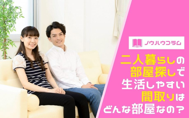 二人暮らしの部屋探しで生活しやすい間取りはどんな部屋なの？