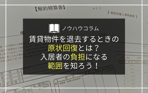 賃貸物件を退去するときの原状回復とは？入居者の負担になる範囲を知ろう！