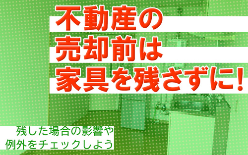 不動産の売却前は家具を残さずに！残した場合の影響や例外をチェックしよう