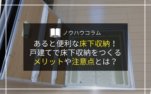 あると便利な床下収納！戸建てで床下収納をつくるメリットや注意点とは？