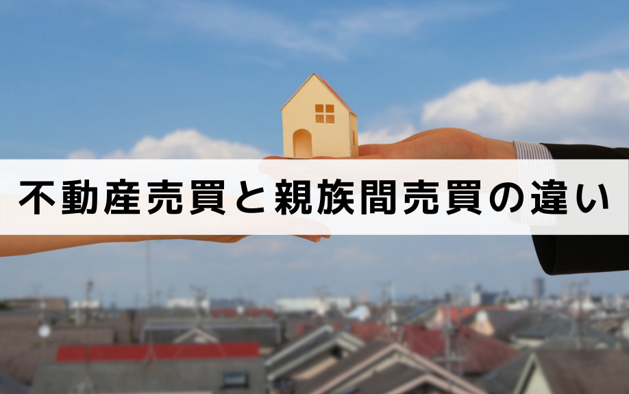 一般的な不動産売買と親族間売買の違いは？