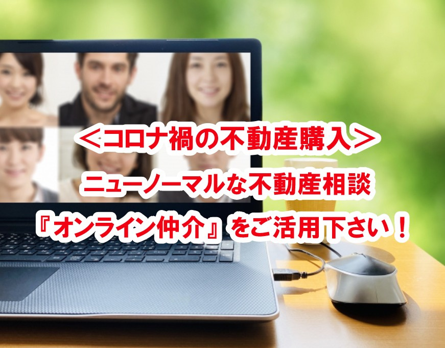 ＜コロナ禍の不動産購入＞ ニューノーマルな不動産相談『オンライン仲介』をご活用下さい！の画像