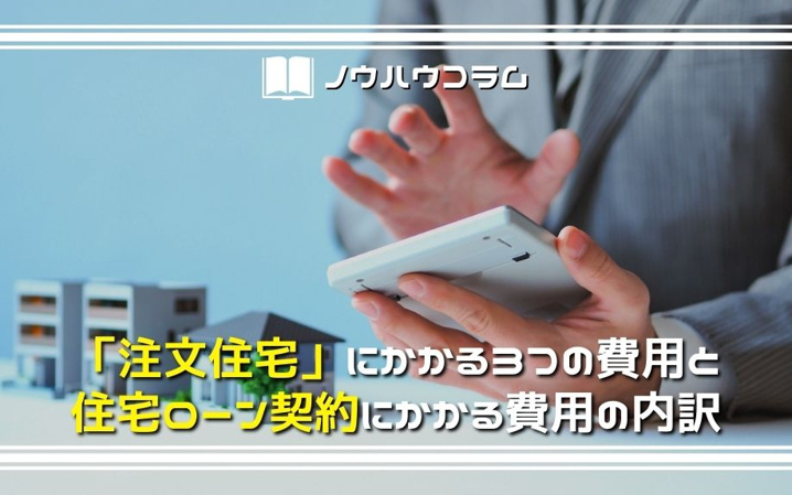 「注文住宅」にかかる3つの費用と住宅ローン契約にかかる費用の内訳