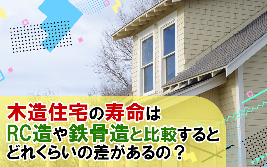 木造住宅の寿命はRC造や鉄骨造と比較するとどれくらいの差があるの？