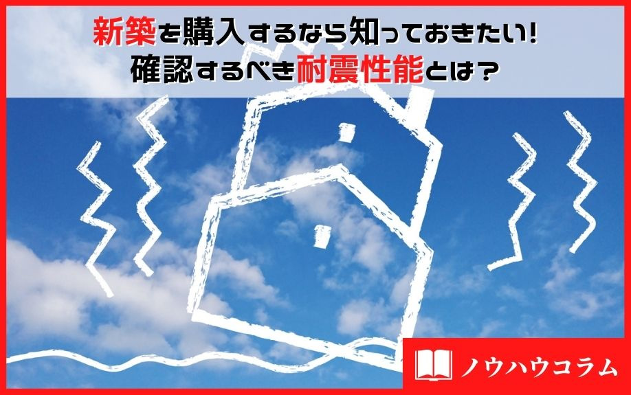 新築を購入するなら知っておきたい！確認するべき耐震性能とは？