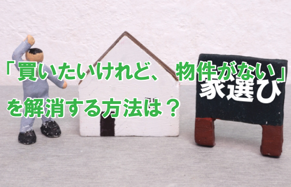 「買いたいけれど、物件がない」を解消する方法は？の画像