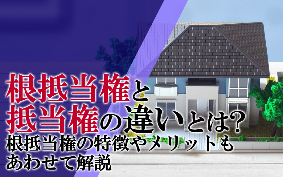 根抵当権と抵当権の違いとは？根抵当権の特徴やメリットもあわせて解説の画像