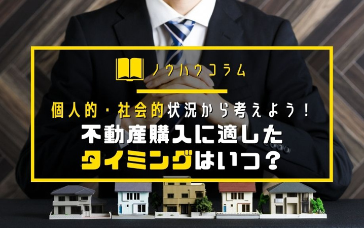 個人的・社会的状況から考えよう！不動産購入に適したタイミングはいつ？