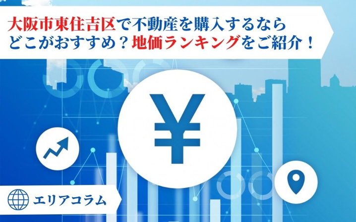 大阪市東住吉区で不動産を購入するならどこがおすすめ？地価ランキングをご紹介！