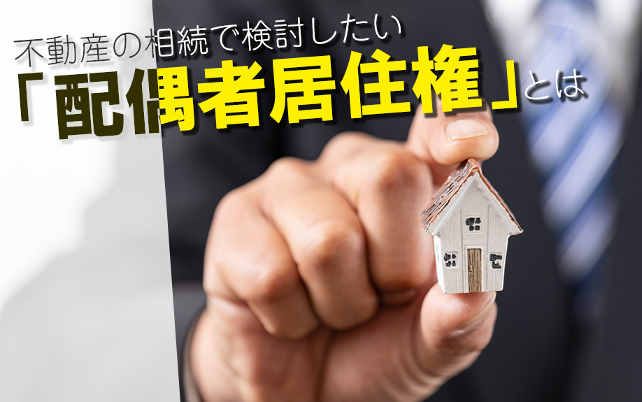 不動産の相続で検討したい「配偶者居住権」とは
