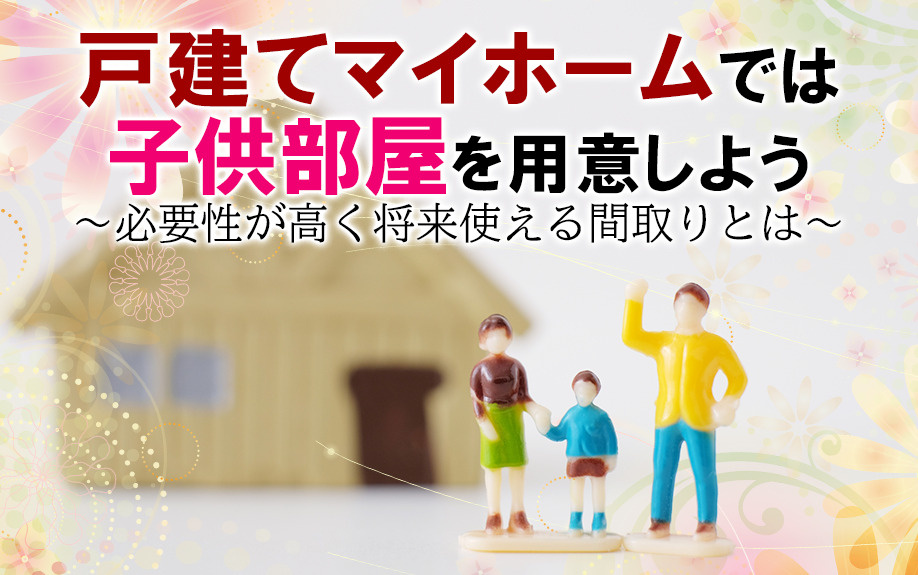 子供部屋を用意しよう　～必要性が高く将来使える間取りとは～の画像