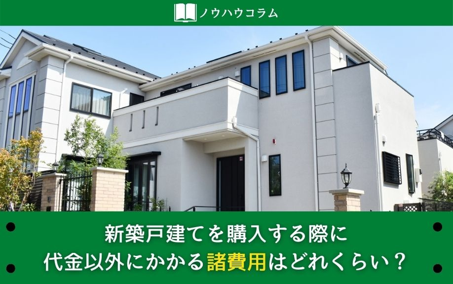 新築戸建てを購入する際に代金以外にかかる諸費用はどれくらい？