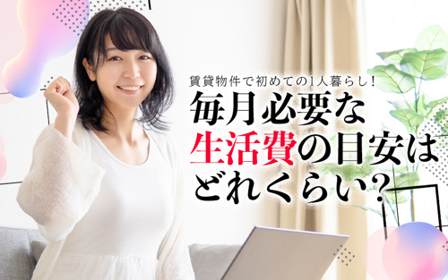 賃貸物件で初めての1人暮らし！毎月必要な生活費の目安はどれくらい？