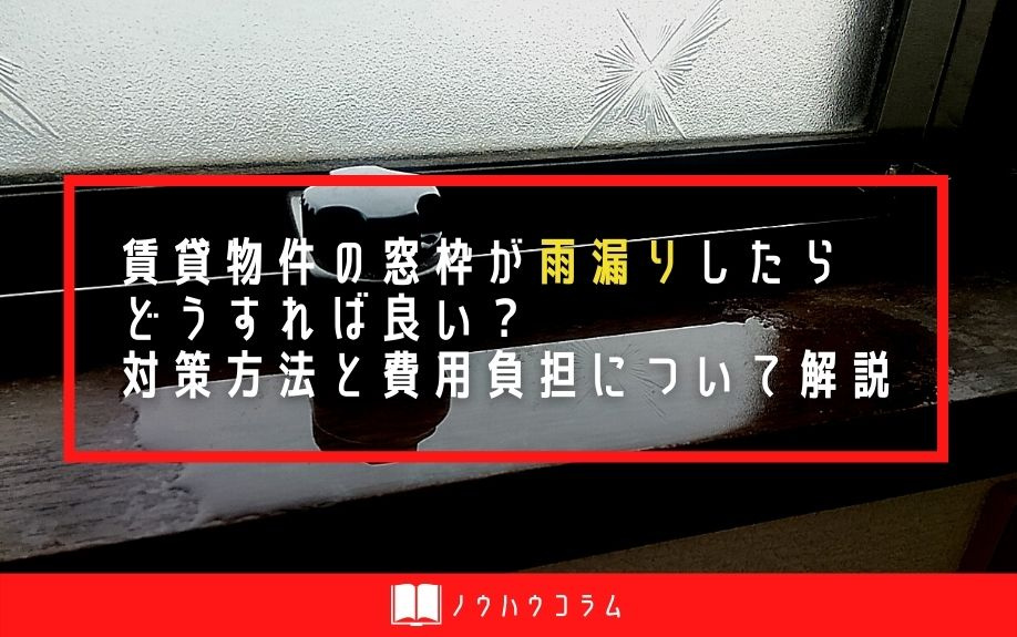 賃貸物件の窓枠が雨漏りしたらどうすれば良い？対策方法と費用負担について解説の画像