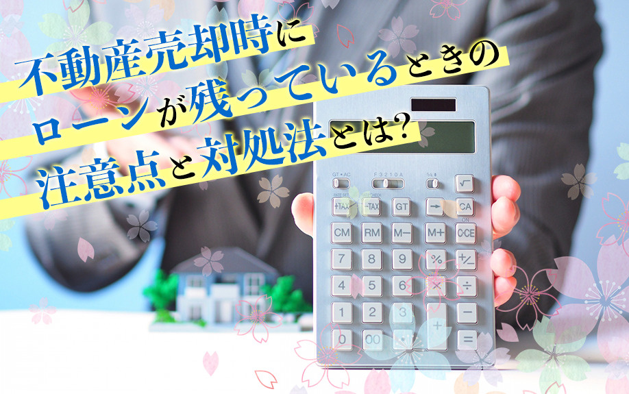 不動産売却時にローンが残っているときの注意点と対処法とは？