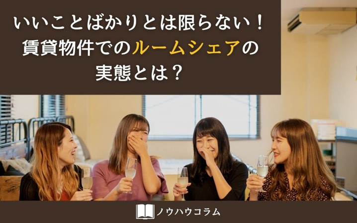 いいことばかりとは限らない！賃貸物件でのルームシェアの実態とは？