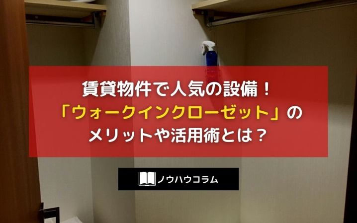 賃貸物件で人気の設備！「ウォークインクローゼット」のメリットや活用術とは？