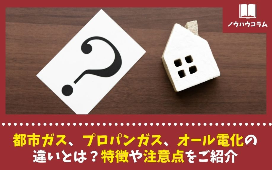 都市ガス、プロパンガス、オール電化の違いとは？特徴や注意点をご紹介