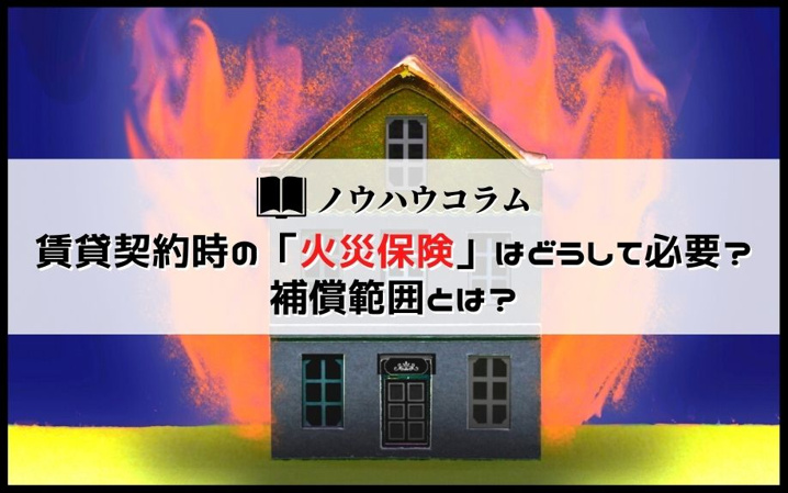 賃貸契約時の「火災保険」はどうして必要？補償範囲とは？