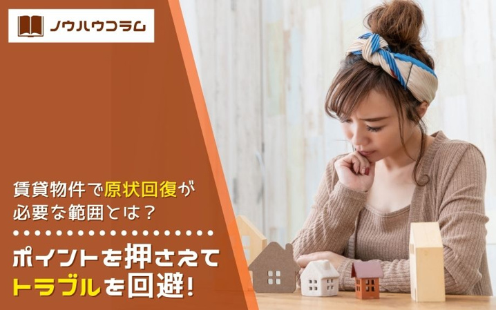 賃貸物件で原状回復が必要な範囲とは？ポイントを押さえてトラブルを回避！
