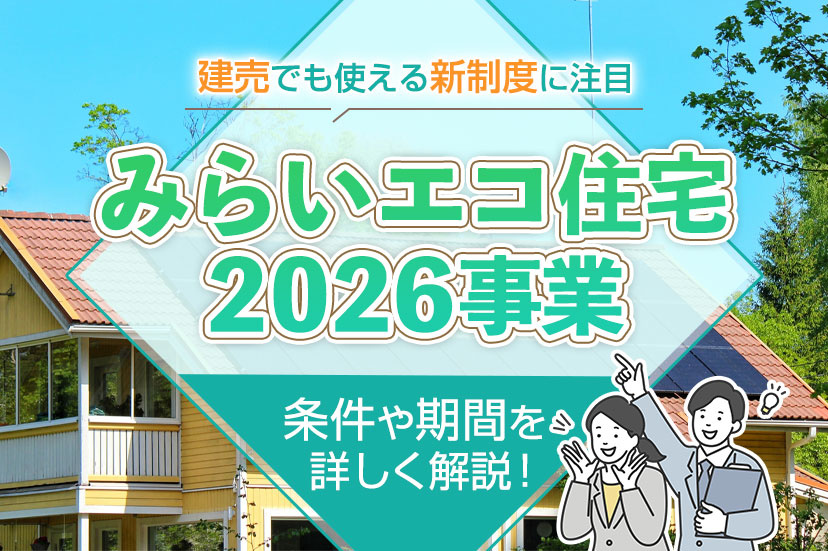 みらいエコ住宅2026事業の条件や期間を詳しく解説！建売でも使える新制度に注目！