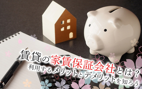賃貸物件の家賃保証会社とは？利用するメリットとデメリットを知ろう