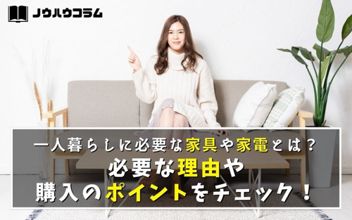 一人暮らしに必要な家具や家電とは？必要な理由や購入のポイントをチェック！