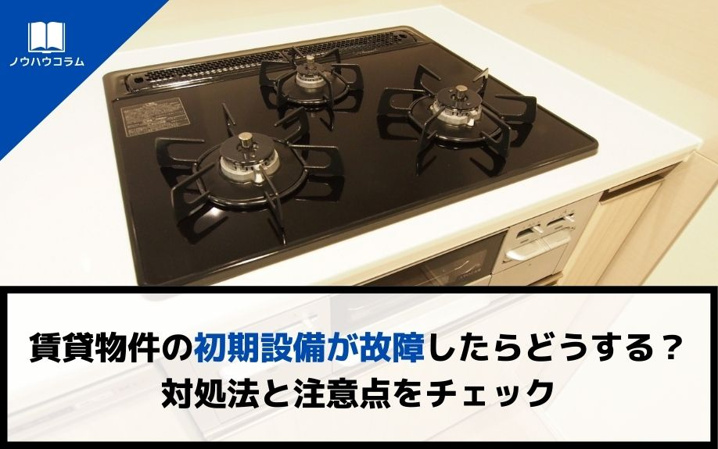 賃貸物件の初期設備が故障したらどうする？対処法と注意点をチェック