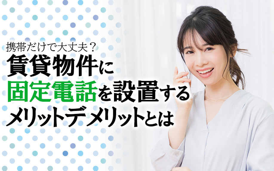 携帯だけで大丈夫?賃貸物件に固定電話を設置するメリットデメリットとはの画像