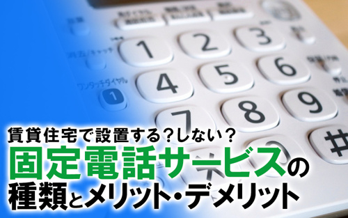 賃貸住宅で設置する？しない？固定電話サービスの種類とメリット・デメリット