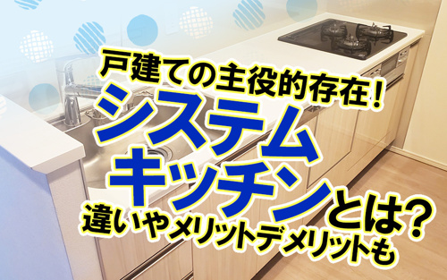 戸建ての主役的存在！システムキッチンとは？違いやメリットデメリットも