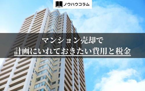 マンション売却で計画にいれておきたい費用と税金