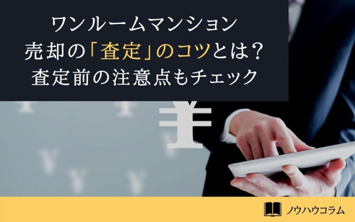 ワンルームマンション売却の「査定」のコツとは？査定前の注意点もチェック