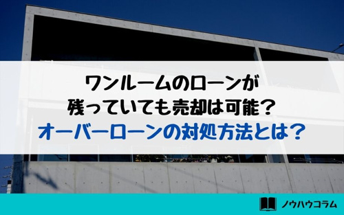 ワンルームのローンが残っていても売却は可能？オーバーローンの対処方法とは？