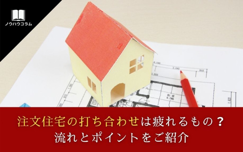 注文住宅の打ち合わせは疲れるもの？流れとポイントをご紹介